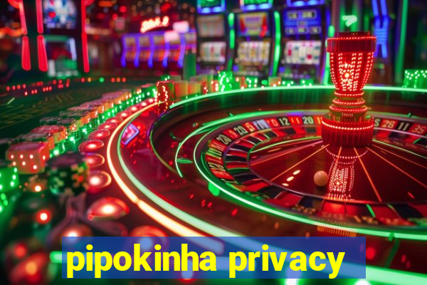 pipokinha privacy